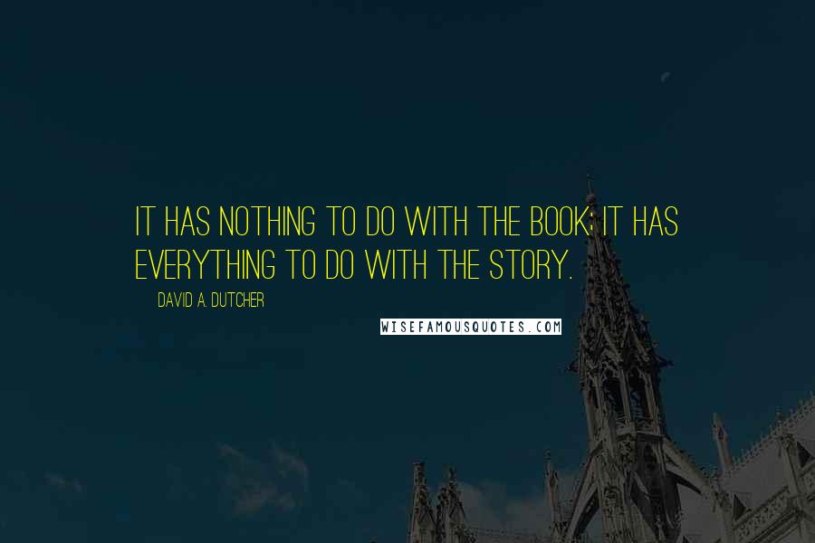 David A. Dutcher Quotes: It has nothing to do with the book; it has everything to do with the story.