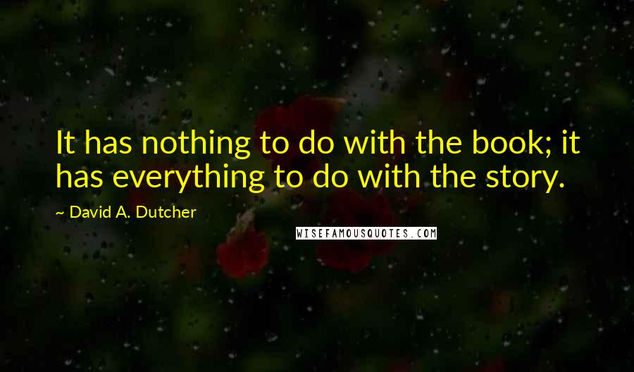 David A. Dutcher Quotes: It has nothing to do with the book; it has everything to do with the story.