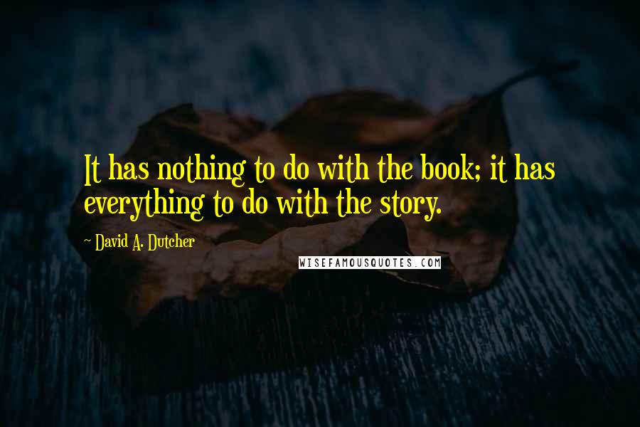 David A. Dutcher Quotes: It has nothing to do with the book; it has everything to do with the story.