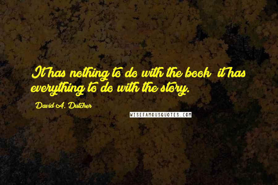 David A. Dutcher Quotes: It has nothing to do with the book; it has everything to do with the story.