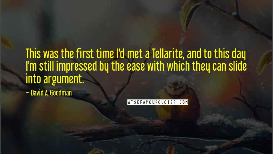 David A. Goodman Quotes: This was the first time I'd met a Tellarite, and to this day I'm still impressed by the ease with which they can slide into argument.