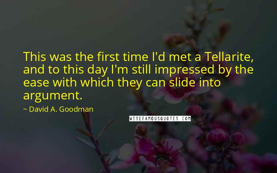 David A. Goodman Quotes: This was the first time I'd met a Tellarite, and to this day I'm still impressed by the ease with which they can slide into argument.