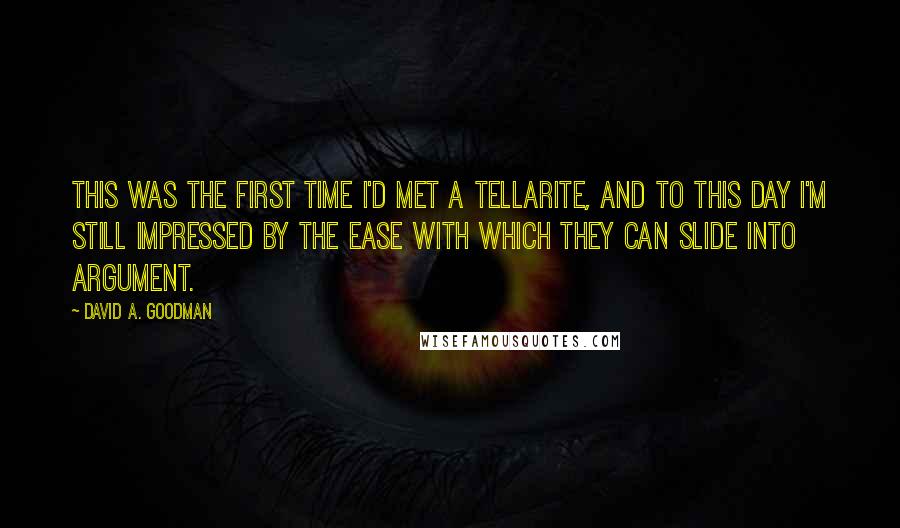 David A. Goodman Quotes: This was the first time I'd met a Tellarite, and to this day I'm still impressed by the ease with which they can slide into argument.