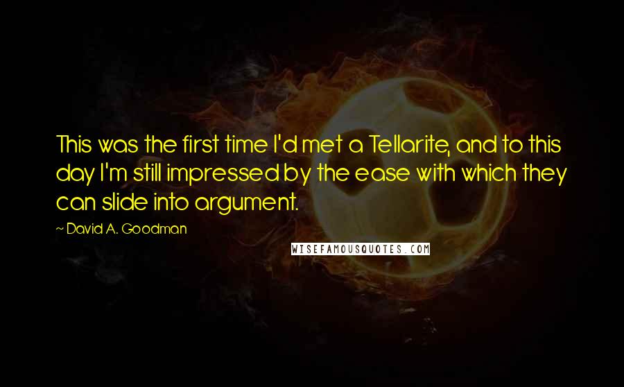 David A. Goodman Quotes: This was the first time I'd met a Tellarite, and to this day I'm still impressed by the ease with which they can slide into argument.