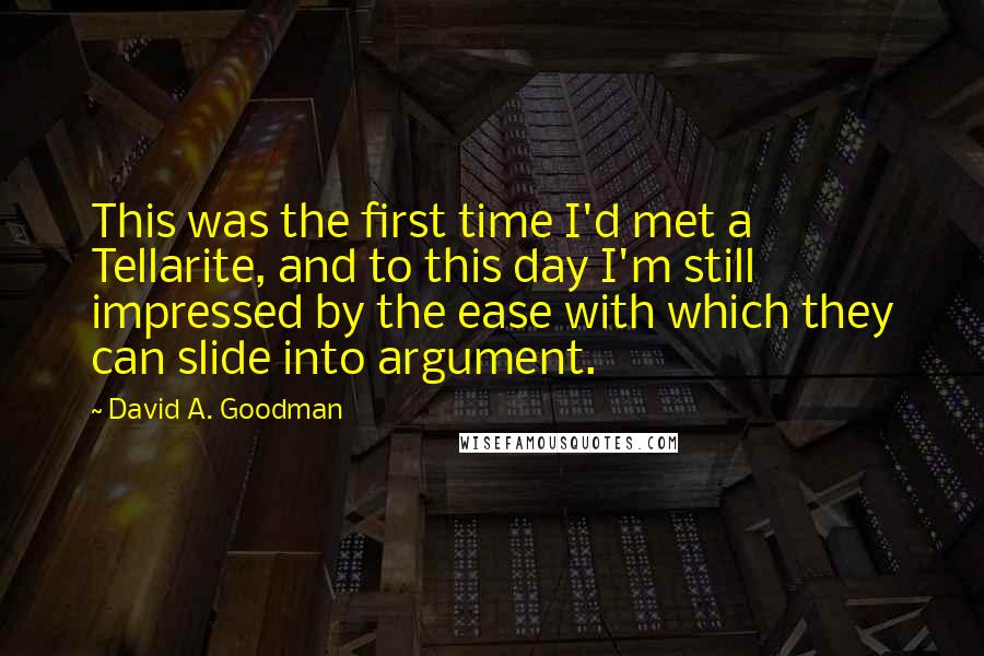 David A. Goodman Quotes: This was the first time I'd met a Tellarite, and to this day I'm still impressed by the ease with which they can slide into argument.