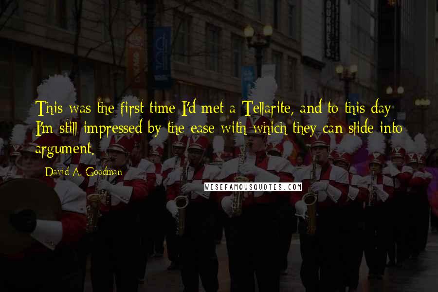 David A. Goodman Quotes: This was the first time I'd met a Tellarite, and to this day I'm still impressed by the ease with which they can slide into argument.