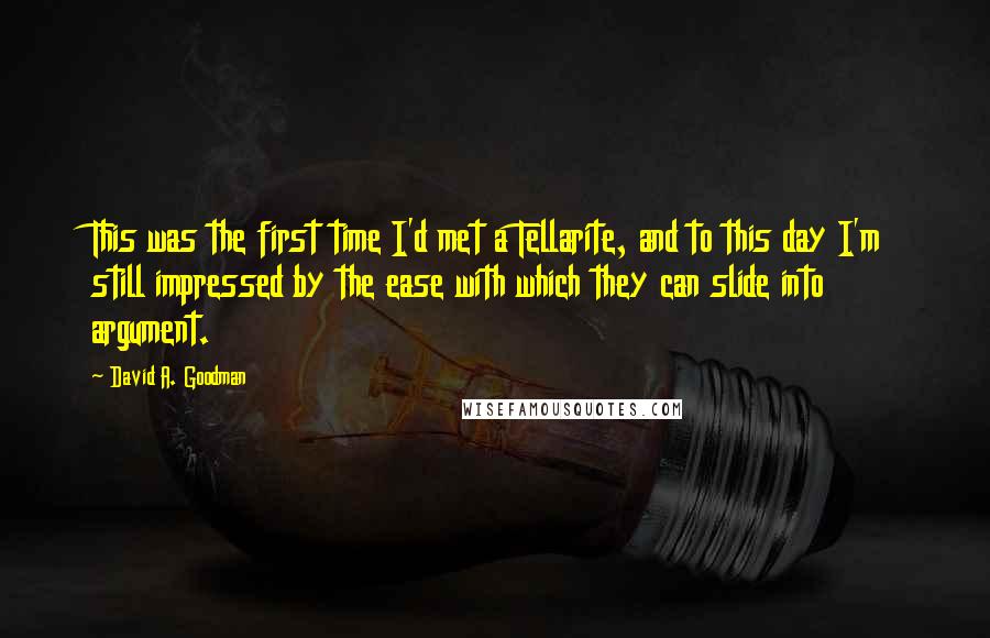 David A. Goodman Quotes: This was the first time I'd met a Tellarite, and to this day I'm still impressed by the ease with which they can slide into argument.