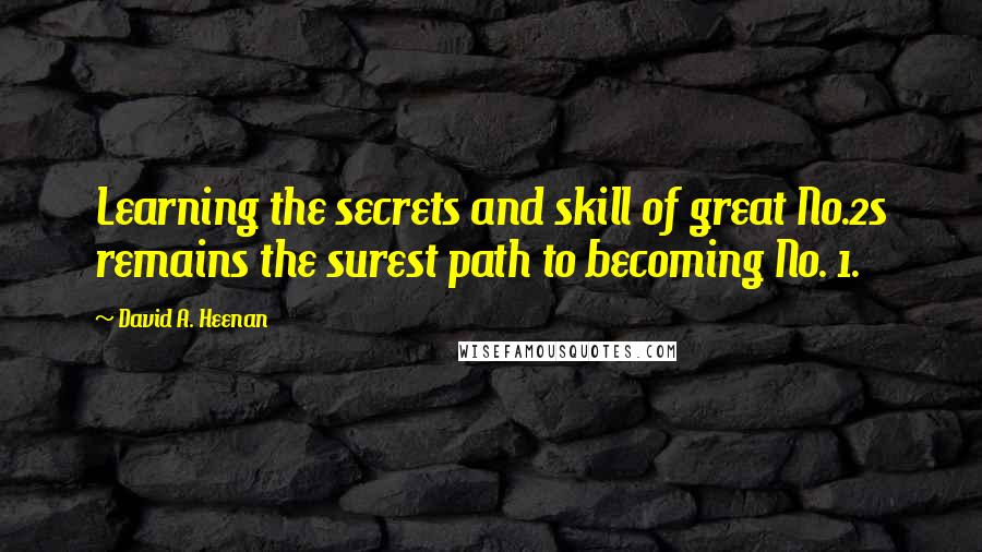 David A. Heenan Quotes: Learning the secrets and skill of great No.2s remains the surest path to becoming No. 1.