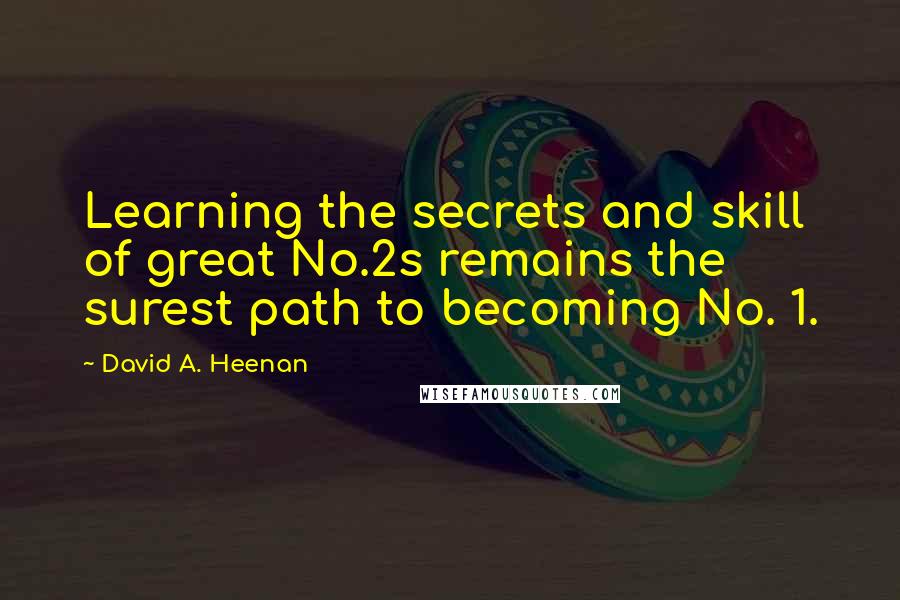 David A. Heenan Quotes: Learning the secrets and skill of great No.2s remains the surest path to becoming No. 1.