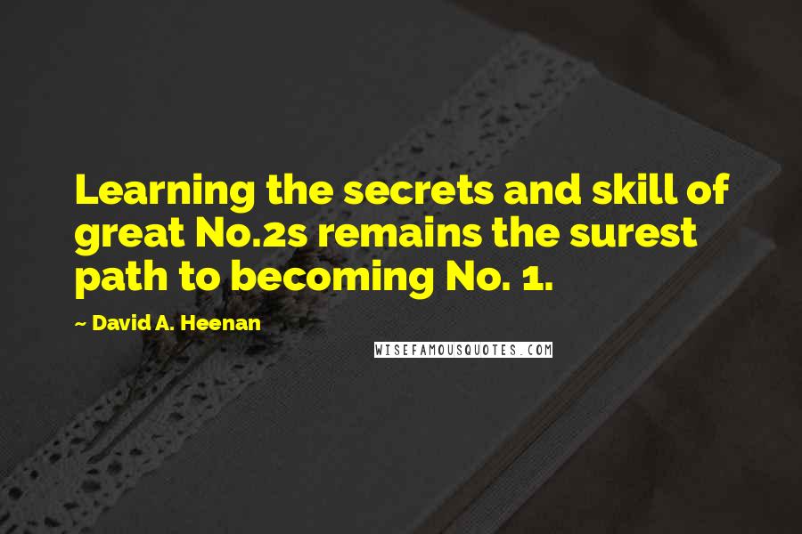 David A. Heenan Quotes: Learning the secrets and skill of great No.2s remains the surest path to becoming No. 1.