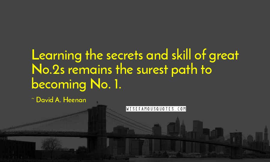 David A. Heenan Quotes: Learning the secrets and skill of great No.2s remains the surest path to becoming No. 1.