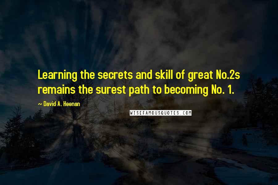 David A. Heenan Quotes: Learning the secrets and skill of great No.2s remains the surest path to becoming No. 1.