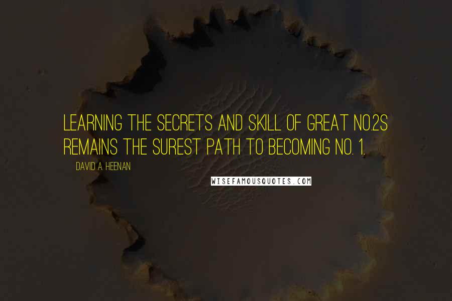 David A. Heenan Quotes: Learning the secrets and skill of great No.2s remains the surest path to becoming No. 1.