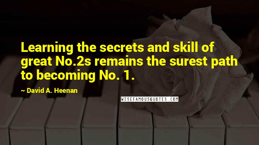 David A. Heenan Quotes: Learning the secrets and skill of great No.2s remains the surest path to becoming No. 1.