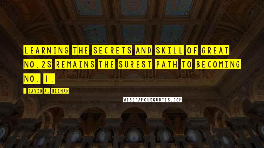 David A. Heenan Quotes: Learning the secrets and skill of great No.2s remains the surest path to becoming No. 1.