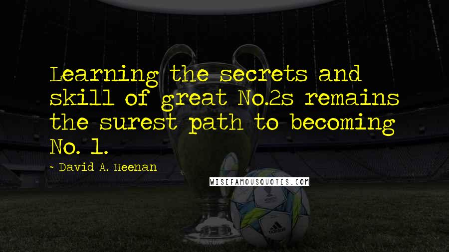 David A. Heenan Quotes: Learning the secrets and skill of great No.2s remains the surest path to becoming No. 1.