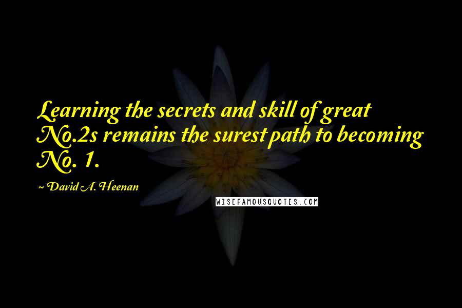 David A. Heenan Quotes: Learning the secrets and skill of great No.2s remains the surest path to becoming No. 1.