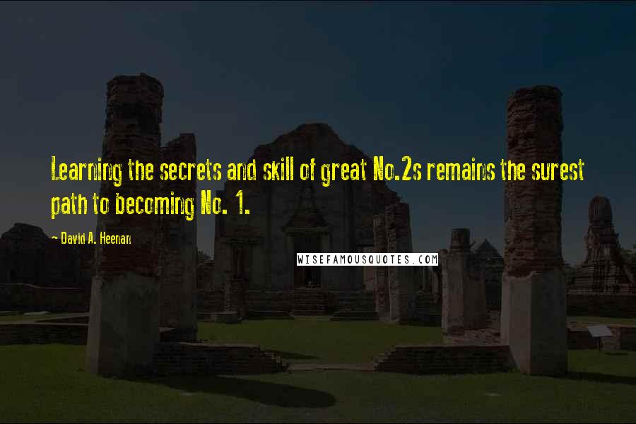 David A. Heenan Quotes: Learning the secrets and skill of great No.2s remains the surest path to becoming No. 1.