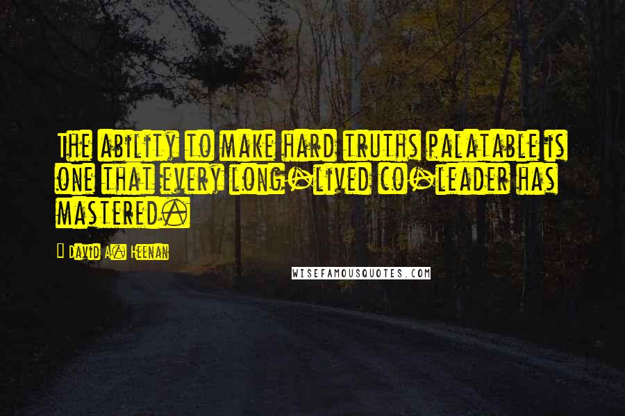 David A. Heenan Quotes: The ability to make hard truths palatable is one that every long-lived co-leader has mastered.