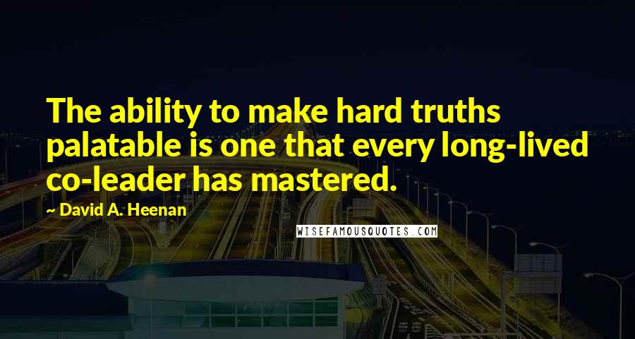 David A. Heenan Quotes: The ability to make hard truths palatable is one that every long-lived co-leader has mastered.
