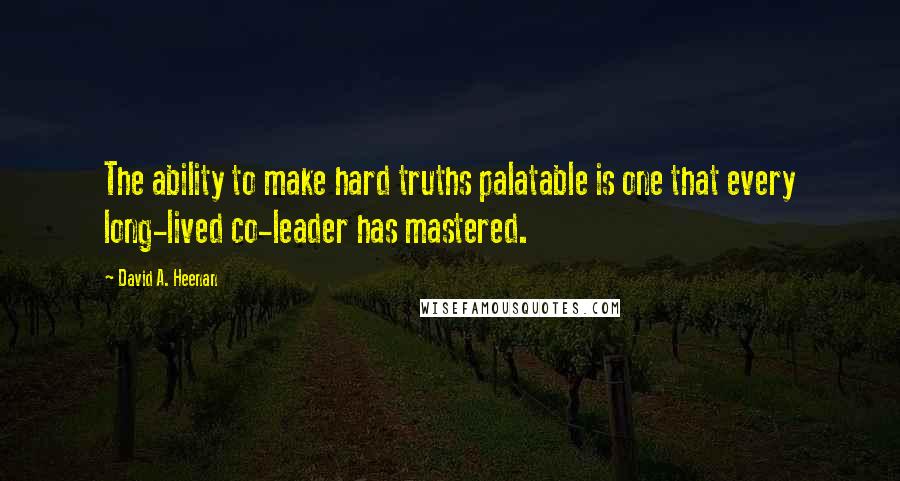 David A. Heenan Quotes: The ability to make hard truths palatable is one that every long-lived co-leader has mastered.