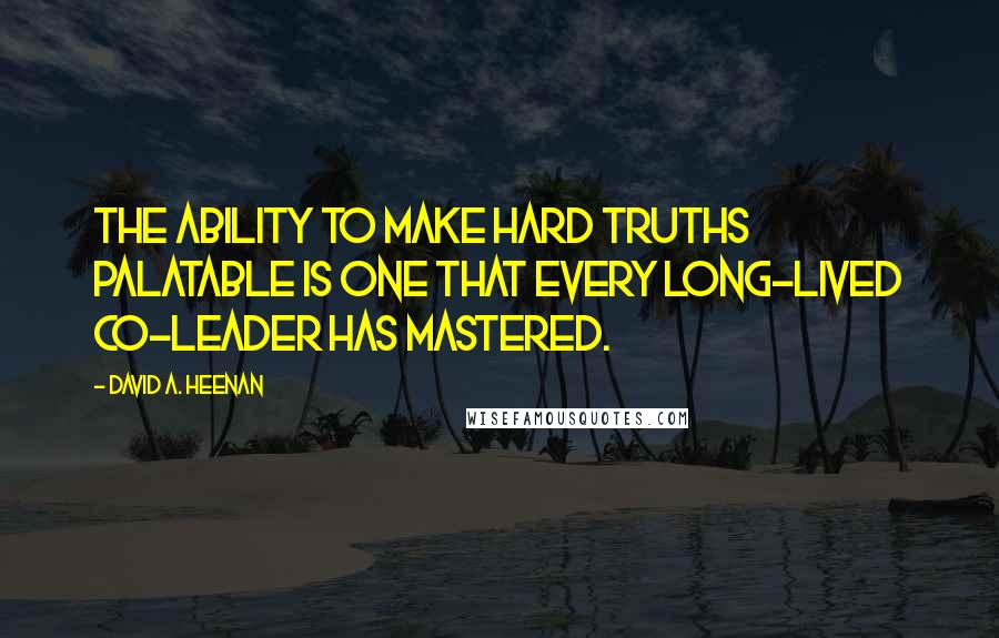 David A. Heenan Quotes: The ability to make hard truths palatable is one that every long-lived co-leader has mastered.