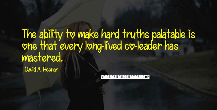 David A. Heenan Quotes: The ability to make hard truths palatable is one that every long-lived co-leader has mastered.