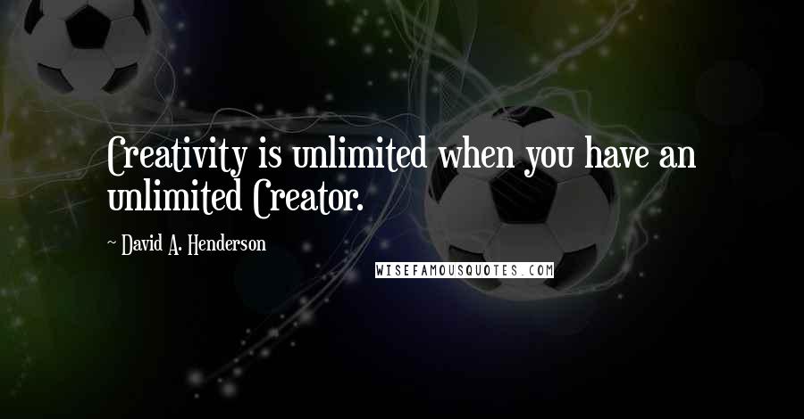 David A. Henderson Quotes: Creativity is unlimited when you have an unlimited Creator.