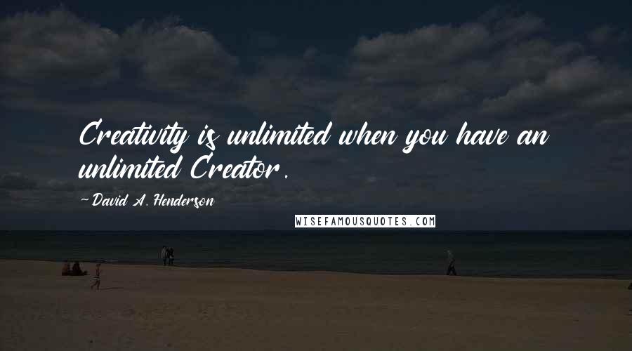 David A. Henderson Quotes: Creativity is unlimited when you have an unlimited Creator.