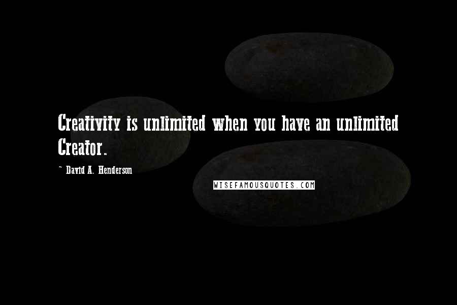 David A. Henderson Quotes: Creativity is unlimited when you have an unlimited Creator.