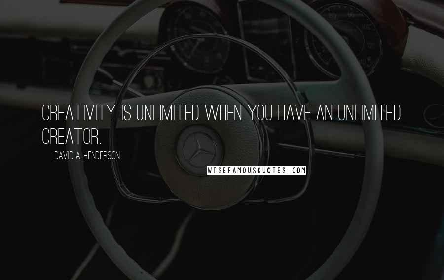 David A. Henderson Quotes: Creativity is unlimited when you have an unlimited Creator.