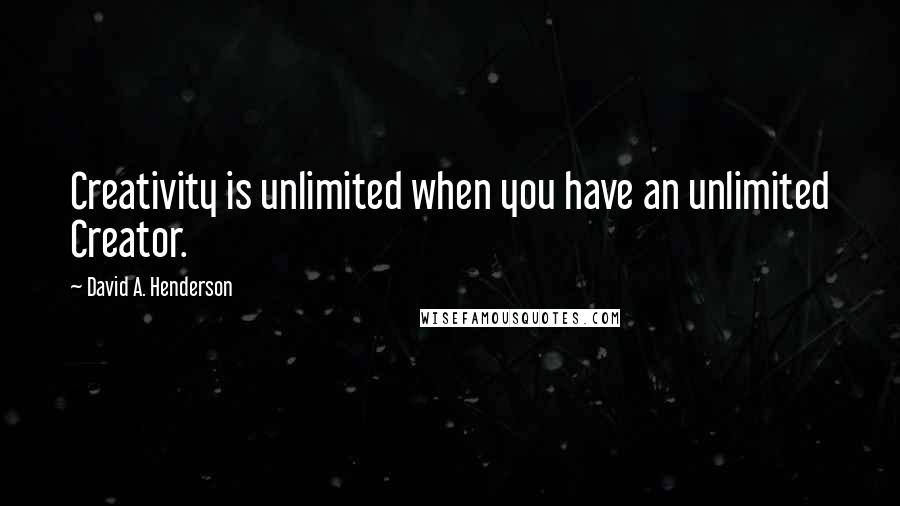 David A. Henderson Quotes: Creativity is unlimited when you have an unlimited Creator.