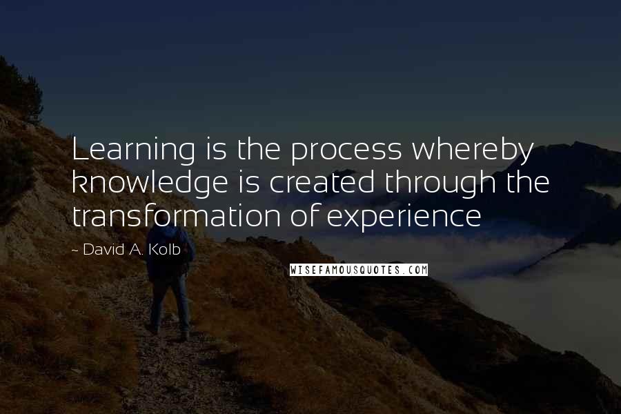 David A. Kolb Quotes: Learning is the process whereby knowledge is created through the transformation of experience