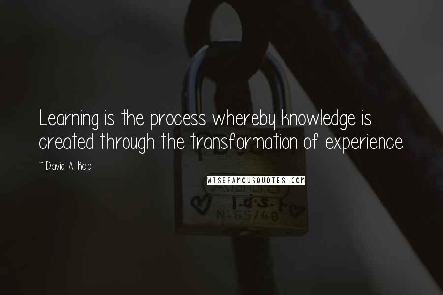 David A. Kolb Quotes: Learning is the process whereby knowledge is created through the transformation of experience