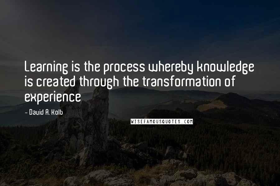 David A. Kolb Quotes: Learning is the process whereby knowledge is created through the transformation of experience