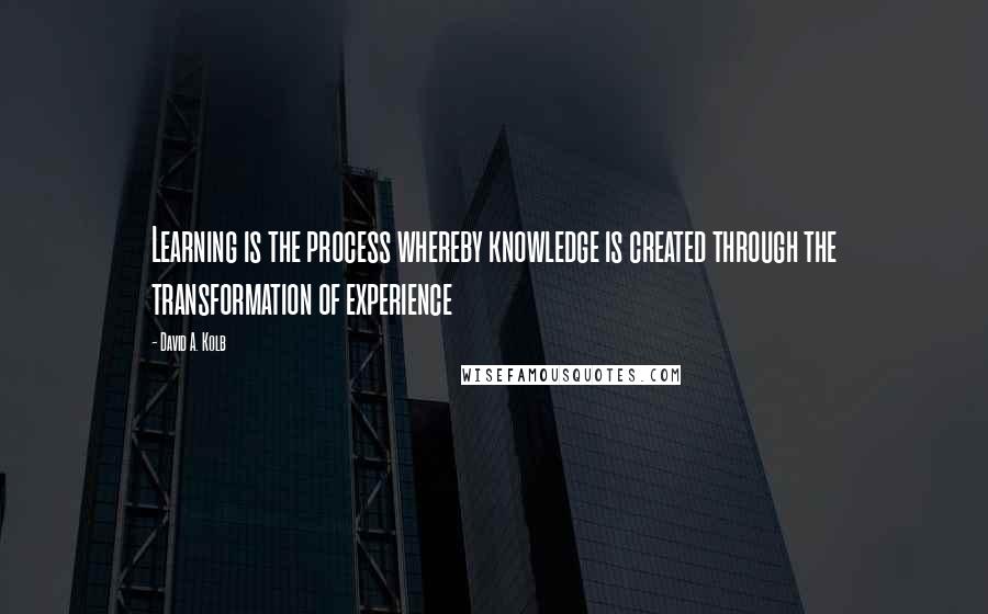 David A. Kolb Quotes: Learning is the process whereby knowledge is created through the transformation of experience