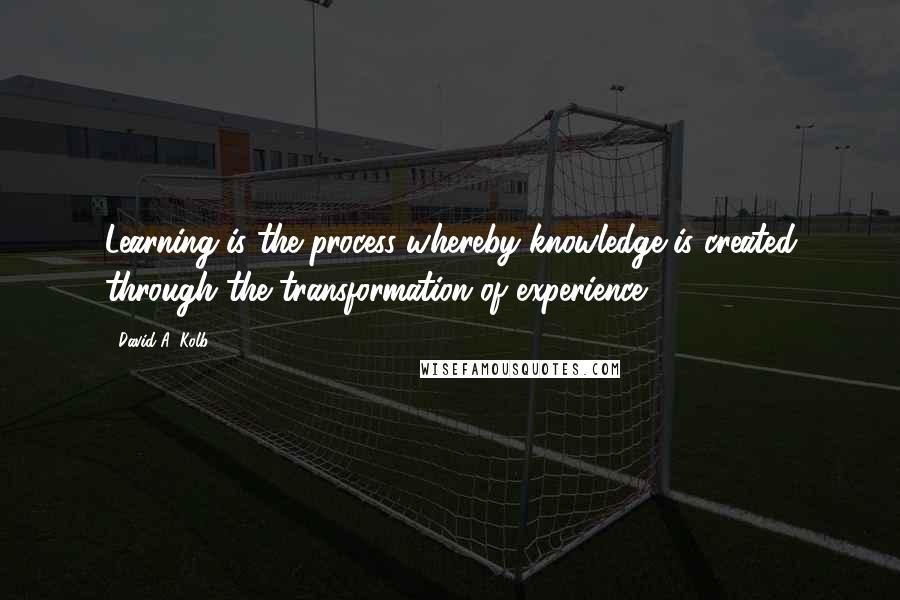 David A. Kolb Quotes: Learning is the process whereby knowledge is created through the transformation of experience