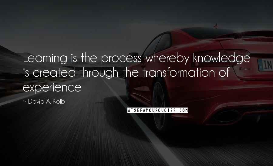 David A. Kolb Quotes: Learning is the process whereby knowledge is created through the transformation of experience