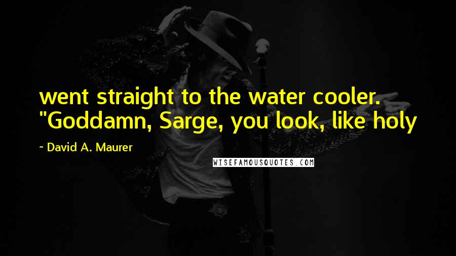 David A. Maurer Quotes: went straight to the water cooler. "Goddamn, Sarge, you look, like holy