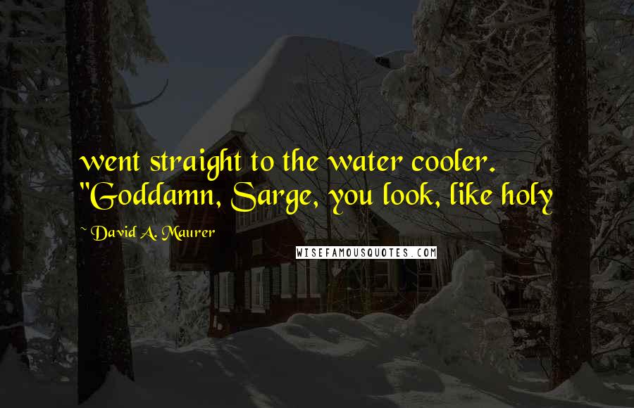 David A. Maurer Quotes: went straight to the water cooler. "Goddamn, Sarge, you look, like holy