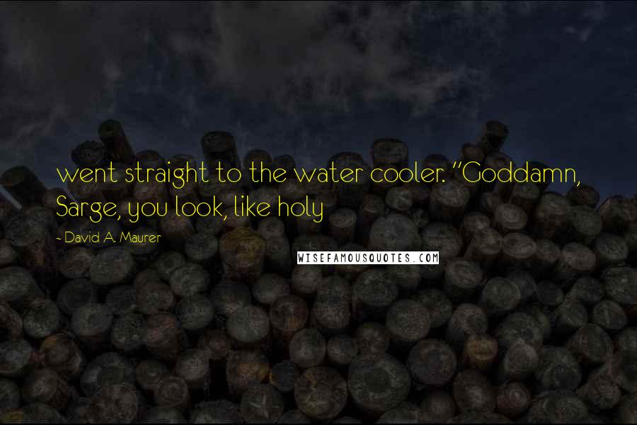 David A. Maurer Quotes: went straight to the water cooler. "Goddamn, Sarge, you look, like holy