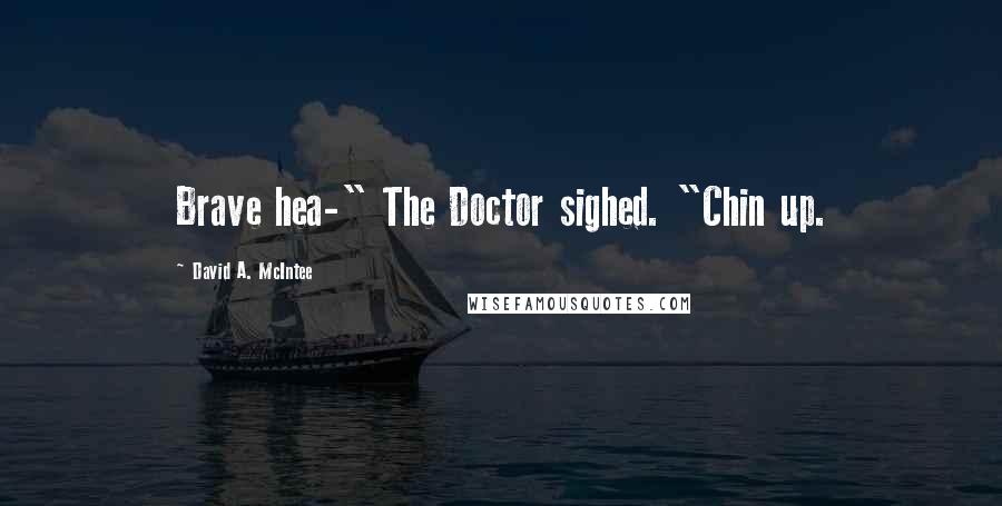 David A. McIntee Quotes: Brave hea-" The Doctor sighed. "Chin up.