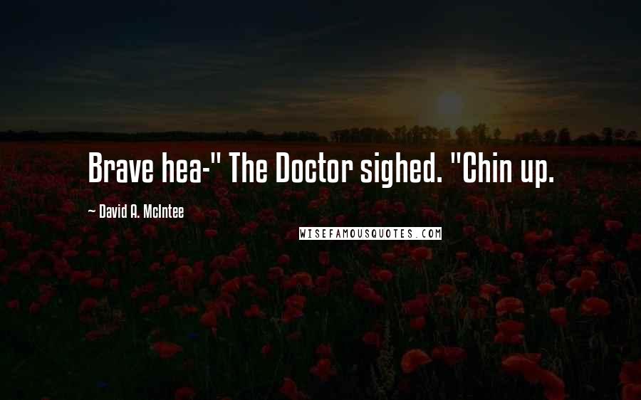 David A. McIntee Quotes: Brave hea-" The Doctor sighed. "Chin up.