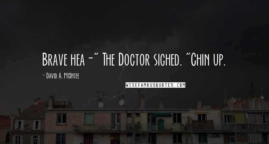 David A. McIntee Quotes: Brave hea-" The Doctor sighed. "Chin up.