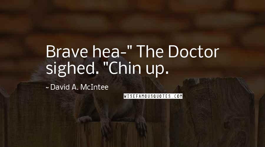 David A. McIntee Quotes: Brave hea-" The Doctor sighed. "Chin up.