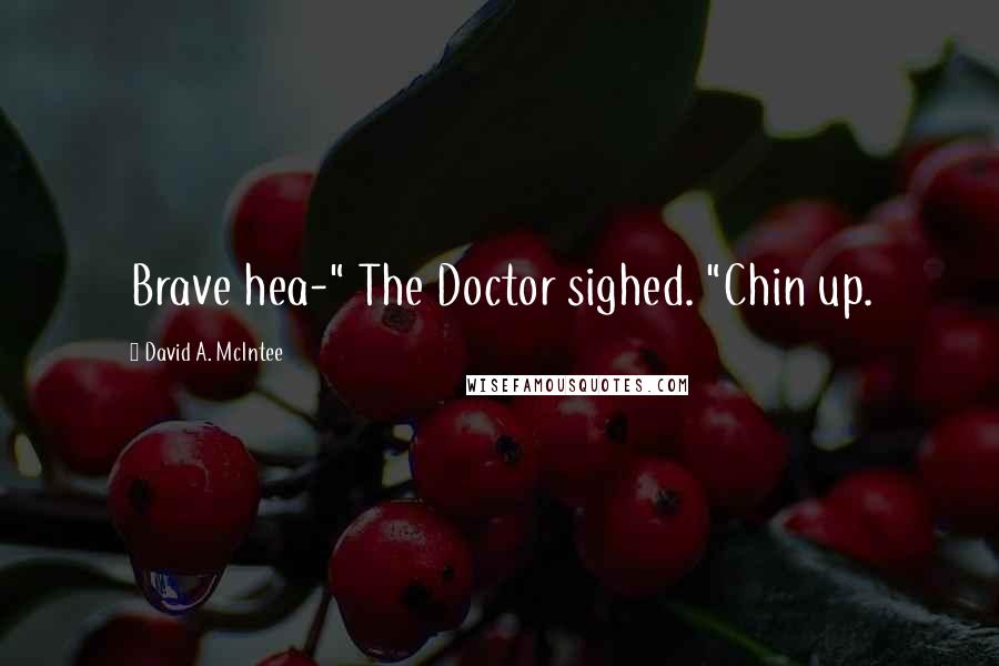 David A. McIntee Quotes: Brave hea-" The Doctor sighed. "Chin up.