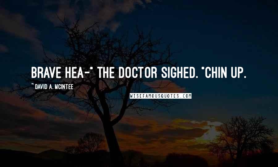 David A. McIntee Quotes: Brave hea-" The Doctor sighed. "Chin up.