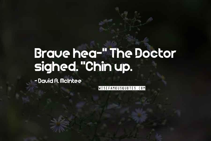 David A. McIntee Quotes: Brave hea-" The Doctor sighed. "Chin up.