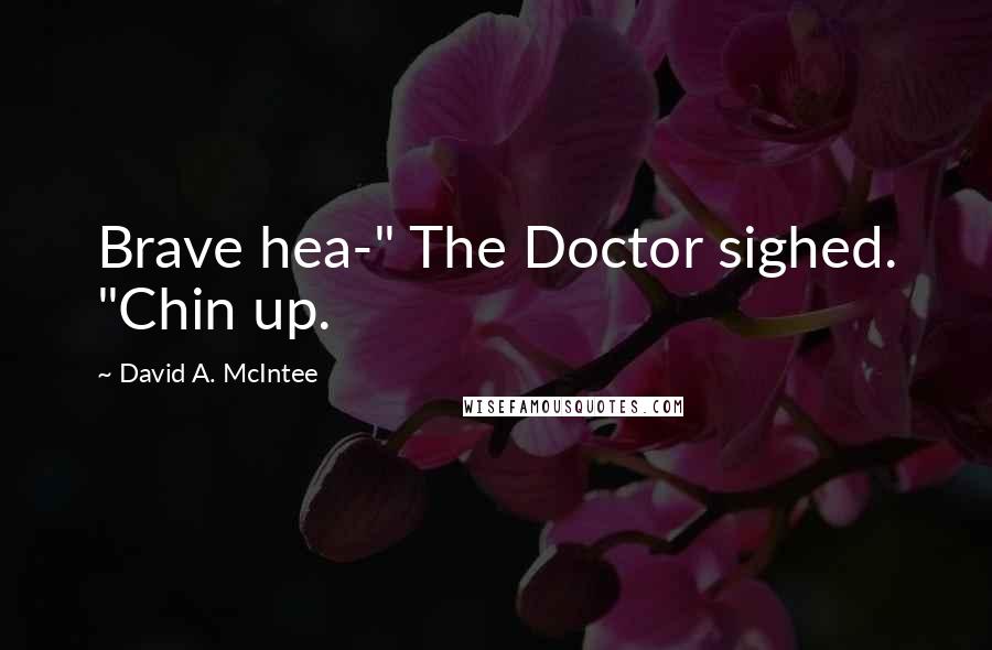 David A. McIntee Quotes: Brave hea-" The Doctor sighed. "Chin up.