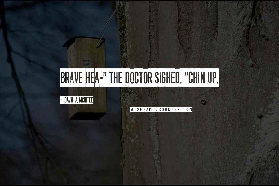 David A. McIntee Quotes: Brave hea-" The Doctor sighed. "Chin up.